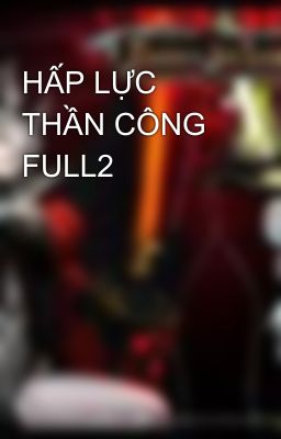 HẤP LỰC THẦN CÔNG FULL2