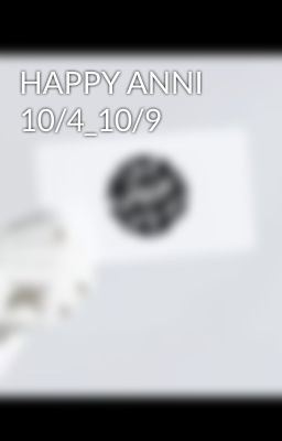 HAPPY ANNI 10/4_10/9