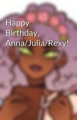 Happy Birthday, Anna/Julia/Rexy!