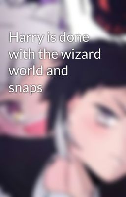 Harry is done with the wizard world and snaps