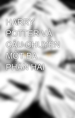 HARRY POTTER VÀ CÂU CHUYỆN MỘT BA PHẦN HAI