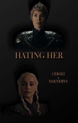 Hating Her (Cersei x Daenerys)