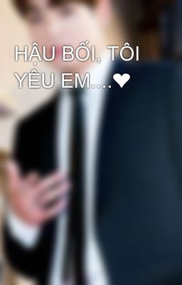 HẬU BỐI, TÔI YÊU EM....❤️