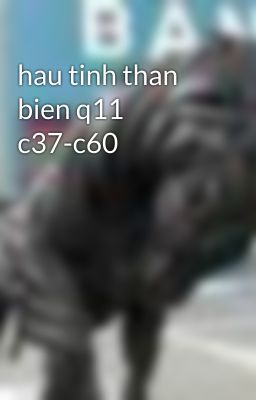 hau tinh than bien q11 c37-c60