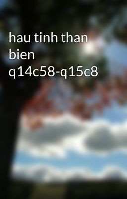 hau tinh than bien q14c58-q15c8