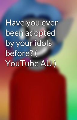 Have you ever been adopted by your idols before? ( YouTube AU )