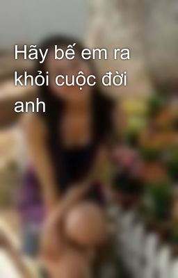 Hãy bế em ra khỏi cuộc đời anh