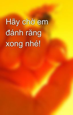 Hãy chờ em đánh răng xong nhé!