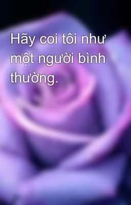 Hãy coi tôi như một người bình thường.