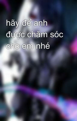 hãy để anh được chăm sóc cho em nhé