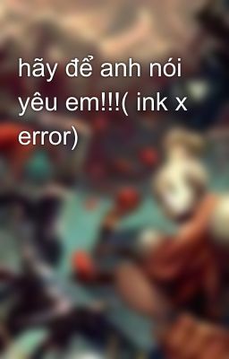 hãy để anh nói yêu em!!!( ink x error)