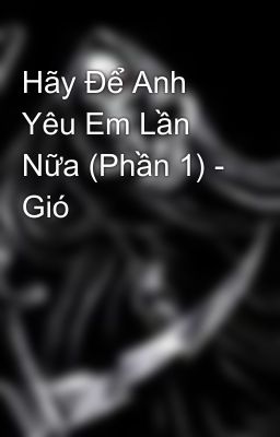 Hãy Để Anh Yêu Em Lần Nữa (Phần 1) - Gió