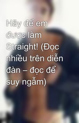 Hãy để em được làm Straight! (Đọc nhiều trên diễn đàn – đọc để suy ngẫm)