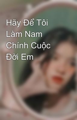 Hãy Để Tôi Làm Nam Chính Cuộc Đời Em 