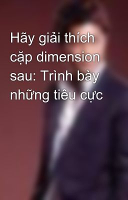 Hãy giải thích cặp dimension sau: Trình bày những tiêu cực