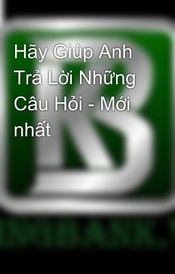 Hãy Giúp Anh Trả Lời Những Câu Hỏi - Mới nhất