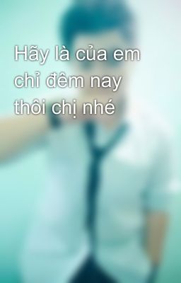 Hãy là của em chỉ đêm nay thôi chị nhé