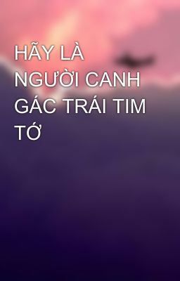 HÃY LÀ NGƯỜI CANH GÁC TRÁI TIM TỚ