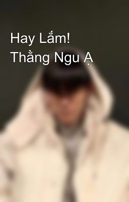 Hay Lắm! Thằng Ngu Ạ