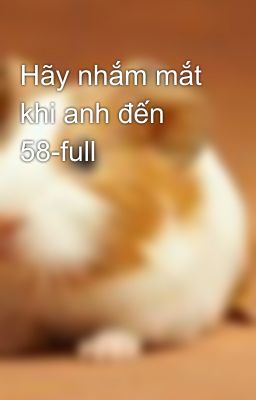 Hãy nhắm mắt khi anh đến 58-full