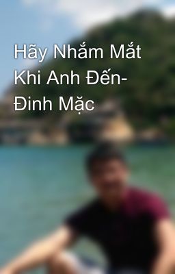 Hãy Nhắm Mắt Khi Anh Đến- Đinh Mặc