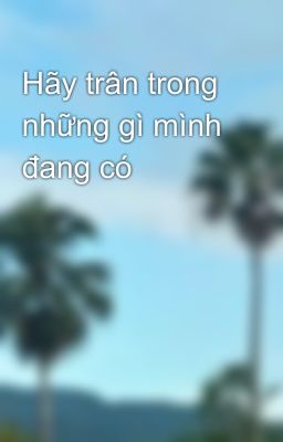 Hãy trân trong những gì mình đang có