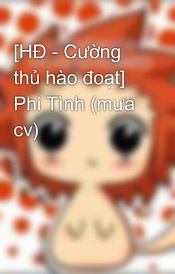 [HĐ - Cường thủ hào đoạt] Phi Tình (mưa cv)