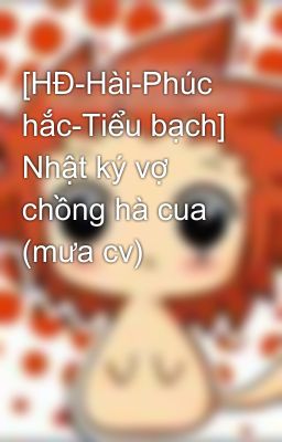 [HĐ-Hài-Phúc hắc-Tiểu bạch] Nhật ký vợ chồng hà cua (mưa cv)