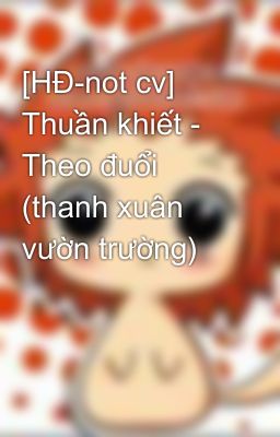 [HĐ-not cv] Thuần khiết - Theo đuổi (thanh xuân vườn trường)