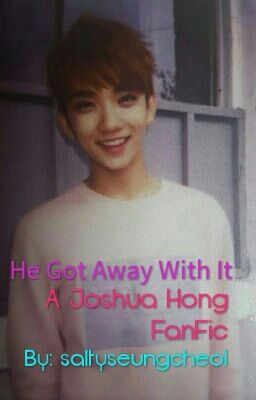 He Got Away With It (A Joshua Hong Fan Fic)