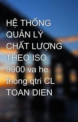 HỆ THỐNG QUẢN LÝ CHẤT LƯỢNG THEO ISO 9000 va he thong qtri CL TOAN DIEN