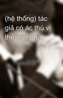 (hệ thống) tác giả có ác thú vị thế nào phá