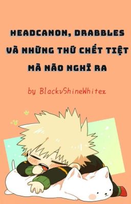 Headcanon, Drabbles và những thứ chết tiệt mà não nghĩ ra