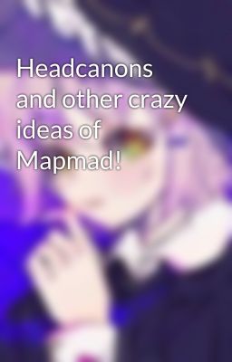 Headcanons and other crazy ideas of Mapmad!