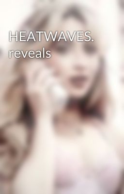 HEATWAVES. reveals