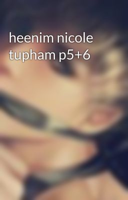 heenim nicole tupham p5+6