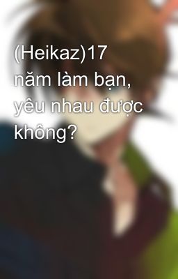 (Heikaz)17 năm làm bạn, yêu nhau được không?