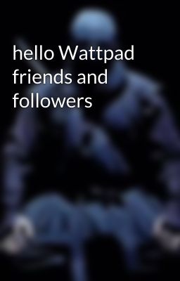 hello Wattpad friends and followers