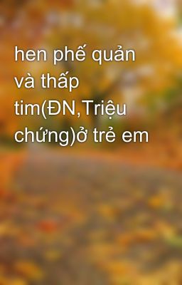 hen phế quản và thấp tim(ĐN,Triệu chứng)ở trẻ em