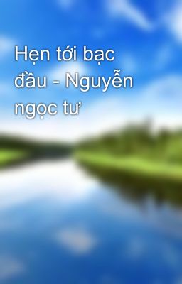 Hẹn tới bạc đầu - Nguyễn ngọc tư