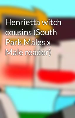 Henrietta witch cousins (South Park Males x Male reader)