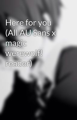 Here for you (All AU Sans x magic werewolf! reader)