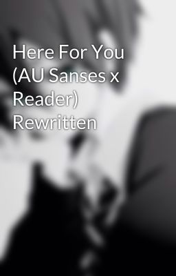 Here For You (AU Sanses x Reader) Rewritten