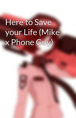 Here to Save your Life (Mike x Phone Guy)