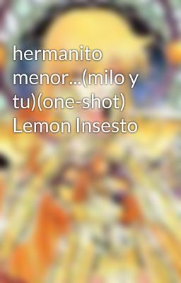 hermanito menor...(milo y tu)(one-shot) Lemon Insesto