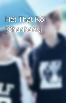 Hết Thật Rồi [Chanbaek]