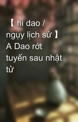 【 hi dao / ngụy lịch sử 】 A Dao rớt tuyến sau nhật tử  