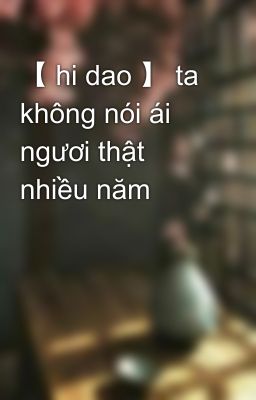 【 hi dao 】 ta không nói ái ngươi thật nhiều năm