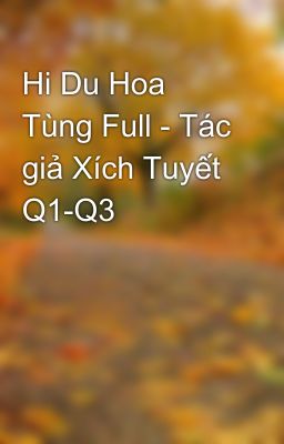 Hi Du Hoa Tùng Full - Tác giả Xích Tuyết Q1-Q3