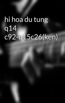 hi hoa du tung q14 c92-q15c26(ken)